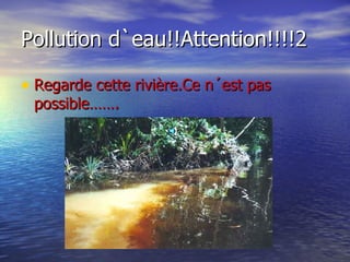 Pollution d`eau!!Attention!!!!2 Regarde cette rivière.Ce n´est pas possible……. 