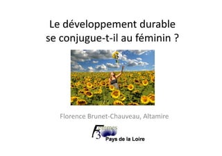 Le développement durableLe développement durable 
se conjugue‐t‐il au féminin ?j g
Florence Brunet‐Chauveau, Altamire
 