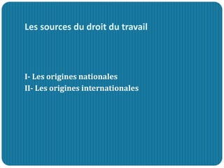 Les sources du droit du travail
I- Les origines nationales
II- Les origines internationales
 