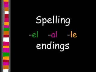 Spelling 
-el -al -le 
endings 
 
