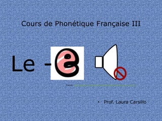 Cours de Phonétique Française III
• Prof. Laura Carsillo
Fuente: http://pixabay.com/fr/muet-sourdine-calme-silencieux-son-157171/
Le -
 