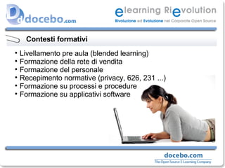 Contesti formativi Livellamento pre aula (blended learning) Formazione della rete di vendita Formazione del personale Recepimento normative (privacy, 626, 231 ...) Formazione su processi e procedure Formazione su applicativi software 