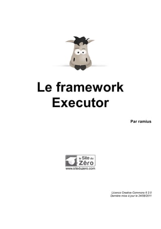 Le framework
Executor
Par ramius
www.siteduzero.com
Licence Creative Commons 6 2.0
Dernière mise à jour le 24/08/2011
 