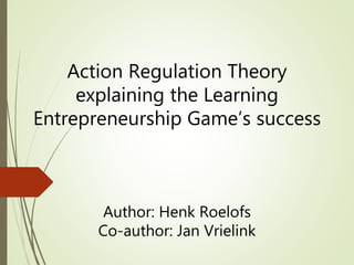Action Regulation Theory
explaining the Learning
Entrepreneurship Game’s success
Author: Henk Roelofs
Co-author: Jan Vrielink
 