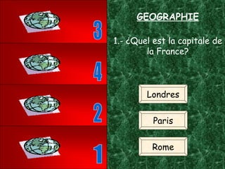 GEOGRAPHIE 1.- ¿Quel est la capitale de la France? Londres Paris Rome 1 3 4 2 