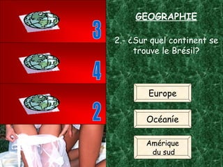 2.- ¿Sur quel continent se trouve le Brésil? Europe Océaníe Amérique du sud 3 4 2 GEOGRAPHIE 