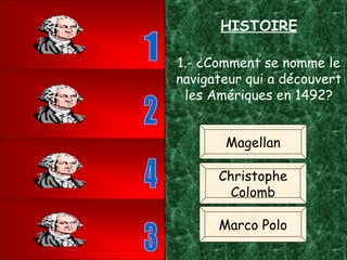 HISTOIRE 1.- ¿Comment se nomme le navigateur qui a découvert les Amériques en 1492? Magellan Christophe Colomb Marco Polo 3 1 2 4 