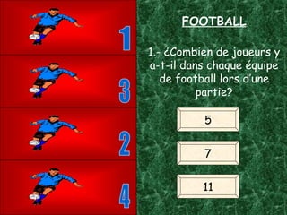 4 1 3 2 FOOTBALL 1.- ¿Combien de joueurs y a-t-il dans chaque équipe de football lors d’une partie? 5 7 11 