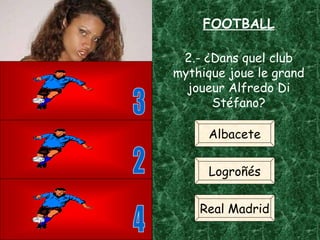 4 3 2 2.- ¿Dans quel club mythique joue le grand joueur Alfredo Di Stéfano? Albacete Logroñés Real Madrid FOOTBALL 