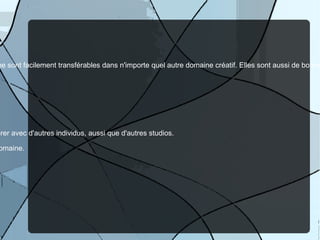 Autres détails Progression de la carrière Les connaissances et l'expérience dans le domaine du graphisme sont facilement transférables dans n'importe quel autre domaine créatif. Elles sont aussi de bonnes expériences pour aider un artiste  à  devenir directeur d'un projet d'art. Salaires Les salaires de 40,000 $ (graphiste indépendant - “freelance”)  jusqu' à   100,000 $ (directeur d'art d'un studio majeur) Collaboration C'est très commun pour les graphistes de travailler et de collaborer avec d'autres individus, aussi que d'autres studios. Les capacités de gérer et de coopérer sont très utiles dans ce domaine.  