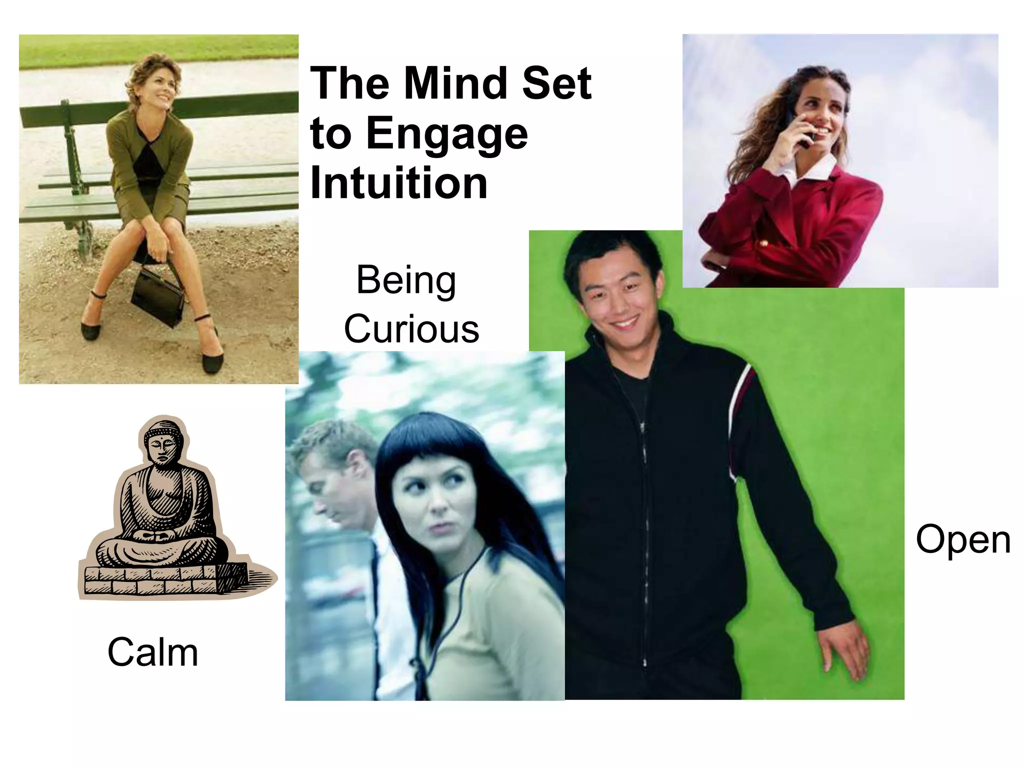The Mind Set
       to Engage
       Intuition

        Being
        Curious




                      Open

Calm
 