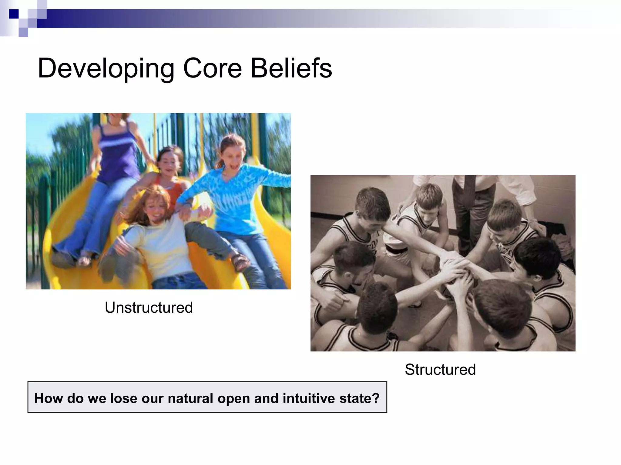 Developing Core Beliefs




          Unstructured



                                                       Structured
How do we lose our natural open and intuitive state?
 
