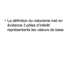 La définition du naturisme met en évidence 3 pôles d’intérêt représentants les valeurs de base. 