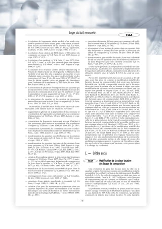 — la création de logements situés au-delà d’un stade cou-
pant le quartier en deux et qui, pour cette raison, n’entraî-
nera aucun accroissement de la clientèle (cf. CA Paris,
14 nov. 1985, Loyers et copr. 1986, no
30 ; cf., également,
CA Paris, 17 déc. 1985, Loyers et copr. 1986, no
113) ;
— la création d’une station de RER située à 500 mètres du
commerce en cause (cf. CA Paris, 18 oct. 1985, Loyers et
copr. 1985, no
413) ;
— la création d’un parking (cf. CA Paris, 23 mai 1979, Gaz.
Pal. 1979, 2, som., p. 436), par exemple pour une agence
immobilière (cf. CA Nîmes, 10 févr. 1987, Loyers et copr.
1988, no
225) ;
— la création d’un nouveau centre attractif (Beaubourg et
Forum des Halles) pour un photographe publicitaire dont
l’activité n’est pas liée à la population du quartier et aux
chalands mais concerne des agences de publicité et des
entreprises (cf. Cass. 3e
civ., 22 mars 1989, no
87-15.837) et
dans le même quartier pour un négoce de fournitures
pour l’industrie de la minoterie (cf. TGI Paris, 14 nov. 1988,
Rev. loyers 1989, p. 138) ;
— la rénovation de plusieurs boutiques dans un quartier qui
a toujours été le centre commercial de la ville alors que les
moyens de communication n’ont pas été améliorés et que
la population n’a pas augmenté (cf. Cass. 3e
civ., 1er
févr.
1989, no
87-17.072, Loyers et copr. 1989, no
190) ;
— la rénovation du quartier et la création de nouveaux
immeubles pour une activité d’import-export (cf. CA Paris,
8 oct. 1991, D. 1991, I.R., p. 290).
En revanche, la modification des facteurs locaux de com-
mercialité a été admise dans les situations suivantes :
— augmentation globale de la population de la commune et
construction de logements nouveaux, pour un commerce
d’alimentation (cf. CA Paris, 15 nov. 1983, Loyers et copr.
1984, no
34) ;
— construction de logements nouveaux servant d’habitat à
des personnes plus aisées se surajoutant à la population
d’origine (cf. CA Paris, 11 oct. 1988, D. 1988, I.R., p. 250) ;
— construction à proximité du commerce en cause (confec-
tion) de plusieurs immeubles collectifs d’habitation (cf. CA
Paris, 2 déc. 1988, Loyers et copr. 1989, no
78) ;
— transformation du quartier sous l’influence de la création
d’une station de métro (cf. CA Paris, 22 févr. 1983, Loyers
et copr. 1983, no
181) ;
— transformation du quartier par suite de la création d’une
zone piétonne (cf. CA Paris 22 févr. 1985, Loyers et copr.
1985, no
219 ; CA Paris, 9 oct. 1987, Loyers et copr. 1987,
no
457 ; CA Rennes, 12 mai 1987, Gaz. Pal. 1988, 1, som.,
p. 194 ; CA Aix-en-Provence, 18 juin 1987, Bull. Aix 1987/
83, no
2) ;
— création d’un parking jointe à la rénovation des boutiques
voisines (cf. CA Paris, 25 avr. 1977, Gaz. Pal. 1977, 2, som.,
p. 355) ou au développement important des commerces
de luxe dans le quartier (cf. CA Paris, 20 mai 1975, AJPI
1975, p. 831 ; CA Paris, 6 nov. 1986, AJPI 1987, p. 237) ;
— interdiction de la circulation automobile de jour, dans la
rue où est situé le commerce (cf. CA Paris, 9 oct. 1987, Rev.
loyers 1988, p. 172) ;
— aménagement d’une zone piétonnière (cf. CA Versailles,
12 févr. 1988, Loyers et copr. 1988, no
542) ;
— ouverture d’une galerie marchande à proximité (cf. CA
Paris, 15 sept. 1989, D. 1989, I.R., p. 255) ;
— création d’un parc de stationnement souterrain dans un
quartier dépourvu de places et installation d’un escalier
mécanique à la sortie de la station de métro débouchant
juste devant la boutique (cf. CA Paris, 14 sept. 1989, D. 1989,
I.R., p. 250) ;
— ouverture du musée d’Orsay pour un commerce de café-
bar-brasserie situé à 350 mètres (cf. CA Paris, 29 oct. 1991,
Loyers et copr. 1992, no
78) ;
— réouverture d’une station de métro dans un quartier déjà
très fréquenté et animé dès lors qu’elle a provoqué un
afflux de voyageurs (cf. CA Paris, 18 janv. 1994, D. 1994,
I.R., p. 99) ;
— transformation, par un effet de mode, d’une rue à clientèle
locale en une rue passante avec de nombreux commerces
de luxe fréquentés par une clientèle croissante (cf. CA
Paris, 7 oct. 1994, D. 1995, I.R., p. 34).
D’une façon générale, la jurisprudence manifeste une cer-
taine tendance à admettre plus facilement le déplafonnement
lorsque la modification affecte, cumulativement, plusieurs des
éléments distincts visés à l’article R. 145-6 du code de com-
merce.
Par un très important arrêt, la Cour de cassation a décidé
que, pour être prise en compte, la modification notable des
facteurs locaux de commercialité doit avoir une incidence
favorable sur l’activité commerciale exercée par le locataire
alors que jusqu’à présent elle se bornait à exiger que cette
modification ait un impact sur le commerce en cause, que cet
impact soit positif ou négatif (Cass. 3e
civ., 14 sept. 2011,
no
10-30.825, Bull. civ. III, no
147, RLDA 2011/65, no
3696,
note Kenfack H., Defrénois 2011, art. 40174, note Ruet J.-L.,
AJDI 2011, p. 829 ; Confino A., Déplafonnement et évolution
des facteurs locaux de commercialité, AJDI 2011, p. 867). La
Cour de cassation a abandonné ainsi sa jurisprudence tradi-
tionnelle (Cass. 3e
civ., 13 juill. 2009, no
97-18.295, Bull. civ. III,
no
172) et aligné sa position relative aux facteurs locaux de
commercialité sur celle qui concerne les travaux réalisés par
le bailleur (Cass. 3e
civ., 9 juill. 2008, no
07-16.605, Bull. civ. III,
no
129, voir no
1553). L’arrêt du 14 septembre 2011 a été suivi
d’une autre décision allant dans le même sens, exigeant un
« impact favorable » (Cass. 3e
civ., 17 janv. 2012, no
11-12.090,
Loyers et copr. 2012, no
80, note E.C.). Cette orientation nou-
velle de la jurisprudence de la Cour de cassation relative aux
facteurs locaux de commercialité a été accueillie parfois avec
une certaine réserve (cf. Monéger J, RTD com. 2012, p. 84 ;
Reygrobellet A., L’incidence de la modification notable des
facteurs locaux de commercialité sur le bail commercial,
JCP N 2012, no
13, 1185, et Actes du Colloque du CREDA du
20 juin 2012 in suppl. RLDA 2012/77, no
4385, p. 30). Cette
jurisprudence qui fait prévaloir avec logique l’aspect écono-
mique et non plus exclusivement juridique de la commercia-
lité doit être approuvée même si elle risque de poser des
problèmes pratiques quant à la preuve de l’incidence néga-
tive sur l’activité du commerçant locataire, cette preuve étant
à la charge de ce dernier.
E. — Critère exclu
1564 Modification de la valeur locative
des locaux de comparaison
Une évolution du prix des locaux dans la ville ou le
quartier ne peut être retenue comme une modification notable
susceptible de justifier l’exclusion du plafonnement. En effet,
l’article L. 145-34 du code de commerce ne citait pas, dans sa
rédaction initiale, l’article R. 145-7 (référence aux éléments
de comparaison), qui ne contient, en définitive, que l’indica-
tion d’une méthode de calcul du prix et non de véritables
critères indépendants (cf. Cass. 3e
civ., 29 avr. 1986,
no
85-11.113).
Le problème pouvait, toutefois, se poser pour les locaux
mixtes à usage commercial et d’habitation puisque c’est, dans
ce cas, l’article R. 145-3 du code de commerce, qui précise
comment est établie leur valeur locative. Si cette dernière
Loyer du bail renouvelé
1564
737
 