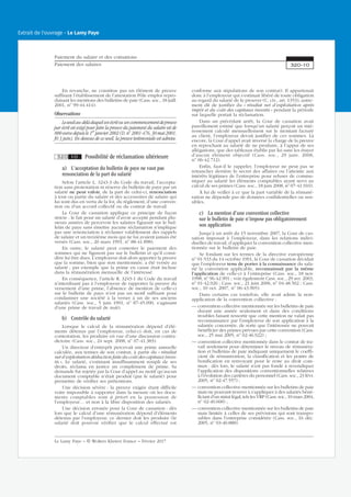 En revanche, ne constitue pas un élément de preuve
suffisant l’établissement de l’attestation Pôle emploi repro-
duisant les mentions des bulletins de paie (Cass. soc., 18 juill.
2001, no
99-44.414).
Observations
Leseuilau-delàduquelunécritouuncommencementdepreuve
par écrit est exigé pour faire la preuve du paiement du salaire est de
800 euros depuis le 1er
janvier 2002 (D. no
2001-476, 30 mai 2001,
JO 3 juin). En dessous de ce seuil, la preuve testimoniale est admise.
320 10 Possibilité de réclamation ultérieure
a) L’acceptation du bulletin de paye ne vaut pas
renonciation de la part du salarié
Selon l’article L. 3243-3 du Code du travail, l’accepta-
tion sans protestation ni réserve du bulletin de paye par un
salarié ne peut valoir, de la part de celui-ci, renonciation
à tout ou partie du salaire et des accessoires de salaire qui
lui sont dus en vertu de la loi, du règlement, d’une conven-
tion ou d’un accord collectif ou du contrat de travail.
La Cour de cassation applique ce principe de façon
stricte : le fait pour un salarié d’avoir accepté pendant plu-
sieurs années de percevoir les salaires figurant sur le bul-
letin de paye sans émettre aucune réclamation n’implique
pas une renonciation à réclamer valablement des rappels
de salaire et un treizième mois qui ne lui avaient jamais été
versés (Cass. soc., 20 mars 1991, no
88-41.898).
En outre, le salarié peut contester le paiement des
sommes qui ne figurent pas sur le bulletin et qu’il consi-
dère lui être dues. L’employeur doit alors apporter la preuve
que la somme, bien que non mentionnée, a été versée au
salarié ; par exemple que la prime en cause était incluse
dans la rémunération mensuelle de l’intéressé.
En conséquence, l’article R. 3243-1 du Code du travail
n’interdisant pas à l’employeur de rapporter la preuve du
versement d’une prime, l’absence de mention de celle-ci
sur le bulletin de paye n’est pas un motif suffisant pour
condamner une société à la verser à un de ses anciens
salariés (Cass. soc., 5 juin 1991, no
87-45.090, s’agissant
d’une prime de travail de nuit).
b) Contrôle du salarié
Lorsque le calcul de la rémunération dépend d’élé-
ments détenus par l’employeur, celui-ci doit, en cas de
contestation, les produire en vue d’une discussion contra-
dictoire (Cass. soc., 24 sept. 2008, no
07-41.383).
Un directeur d’entrepôt percevait une prime annuelle
calculée, aux termes de son contrat, à partir du « résultat
net d’exploitation déduction faite du coût des capitaux inves-
tis ». Le salarié, s’estimant insuffisamment rempli de ses
droits, réclama en justice un complément de prime. Sa
demande fut rejetée par la Cour d’appel au motif qu’aucun
document comptable n’était produit (par le salarié) pour
permettre de vérifier ses prétentions.
Une décision sévère : la preuve exigée étant difficile
voire impossible à rapporter dans la mesure où les docu-
ments comptables sont à priori en la possession de
l’employeur… et non à la libre disposition des salariés.
Une décision erronée pour la Cour de cassation : dès
lors que le calcul d’une rémunération dépend d’éléments
détenus par l’employeur, ce dernier doit les produire (le
salarié doit pouvoir vérifier que le calcul effectué est
conforme aux stipulations de son contrat). Il appartenait
donc à l’employeur qui s’estimait libéré de toute obligation
au regard du salarié de le prouver (C. civ., art. 1353), autre-
ment dit de justifier du « résultat net d’exploitation après
impôt et du coût des capitaux investis » pendant la période
sur laquelle portait la réclamation.
Dans un précédant arrêt, la Cour de cassation avait
pareillement estimé que lorsqu’un salarié perçoit un inté-
ressement calculé mensuellement sur le montant facturé
au client, l’employeur devait justifier de ces sommes. Là
encore, la Cour d’appel avait inversé la charge de la preuve
en reprochant au salarié de ne produire, à l’appui de ses
allégations, que des tableaux établis par lui sans les étayer
d’aucun élément objectif (Cass. soc., 29 janv. 2008,
no
06-42.712).
Enfin, faut-il le rappeler, l’employeur ne peut pas se
retrancher derrière le secret des affaires ou l’atteinte aux
intérêts légitimes de l’entreprise pour refuser de commu-
niquer au salarié les éléments comptables ayant servi au
calcul de ses primes (Cass. soc., 18 juin 2008, no
07-41.910).
À lui de veiller à ce que la part variable de la rémuné-
ration ne dépende pas de données confidentielles ou sen-
sibles.
c) La mention d’une convention collective
sur le bulletin de paie n’impose pas obligatoirement
son application
Jusqu’à un arrêt du 15 novembre 2007, la Cour de cas-
sation imposait à l’employeur, dans les relations indivi-
duelles de travail, d’appliquer la convention collective men-
tionnée sur le bulletin de paie.
Se fondant sur les termes de la directive européenne
no
91-533 du 14 octobre 1991, la Cour de cassation décidait
que l’employeur tenu de porter à la connaissance du sala-
rié la convention applicable, reconnaissait par la même
l’application de celle-ci à l’entreprise (Cass. soc., 18 nov.
1998, no
96-42.991 ; voir également Cass. soc., 29 avr. 2003,
no
01-42.026 ; Cass. soc., 21 juin 2006, no
04-48.502 ; Cass.
soc., 10 oct. 2007, no
06-43.905).
Dans certains cas toutefois, elle avait admis la non-
application de la convention collective :
— convention collective mentionnée sur les bulletins de paie
durant une année seulement et dans des conditions
troubles faisant ressortir que cette mention ne valait pas
reconnaissance par l’employeur de son application à la
salariée concernée, de sorte que l’intéressée ne pouvait
bénéficier des primes prévues par cette convention (Cass.
soc., 25 mai 2005, no
02-46.922) ;
— convention collective mentionnée dans le contrat de tra-
vail seulement pour déterminer le niveau de rémunéra-
tion et bulletins de paie indiquant uniquement le coeffi-
cient de rémunération, la classification et les points de
bonification en renvoyant pour le reste au droit com-
mun : dès lors, le salarié n’est pas fondé à revendiquer
l’application des dispositions conventionnelles relatives
à l’évolution des carrières du personnel (Cass. soc., 23 févr.
2005, no
02-47.557) ;
— convention collective mentionnée sur les bulletins de paie
mais ne pouvant trouver à s’appliquer à des salariés béné-
ficiant d’un statut légal, tels les VRP (Cass. soc., 10 mars 2004,
no
02-40.668) ;
— convention collective mentionnée sur les bulletins de paie
mais limitée à celles de ses prévisions qui sont transpo-
sables dans l’entreprise considérée (Cass. soc., 16 déc.
2005, no
03-40.888).
Paiement du salaire et des cotisations
Paiement des salaires 320-10
Le Lamy Paye − © Wolters Kluwer France − Février 2017
Extrait de l'ouvrage - Le Lamy Paye
 