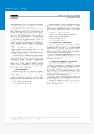 rémunération), d’une part et celle des cotisations de sécu-
rité sociale, d’autre part, conduit à distinguer sur des lignes
séparées ces cotisations et contributions.
Cependant, la prise en compte de cet impératif ne fait
pas obstacle à une présentation simplifiée : en effet, concer-
nant la méthode de calcul de la CSG et de la CRDS, il est
possible de reporter sur le taux, l’abattement de 1,75 % sur
l’assiette en appliquant, aux éléments de rémunération
concernés par l’abattement un taux de 2,849 %
(98,25 % × 2,90 %) pour la CRDS et la CSG non déductible
et de 5,011 % (98,25 % × 5,10 %) pour la CSG déductible.
Cette manière de procéder ne peut être adoptée lors-
qu’il s’agit d’assiettes forfaitaires (cas des formateurs occa-
sionnels par exemple), ou d’indemnités journalières ver-
sées aux salariés en congés de maladie par les employeurs
qui, en cas de subrogation, les font figurer sur les bulletins
de paie.
Dans ces hypothèses, il conviendra :
— soit d’appliquer des taux différents pour la CSG et la
CRDS, selon la situation des salariés ;
— soit de continuer d’appliquer l’abattement sur l’assiette,
pour l’ensemble des salariés.
S’agissant de la CSG et la CRDS dues sur les contribu-
tions patronales destinées au financement de prestations
supplémentaires de retraite et de prévoyance dans les PME,
l’employeur est autorisé à précompter au plus tard sur le
dernier bulletin de paie de l’année et à reverser en une
seule fois, à l’échéance à laquelle se rattache la paie, le
montant de la CSG et de la CRDS dû, lorsque ce montant
n’excède pas 1 % du plafond annuel de la sécurité sociale
par entreprise ou par établissement (voir Circ. DSS/
SDFGSS/5B no
96/785, 31 déc. 1996).
3. Retraite complémentaire
Le bulletin de paie doit faire apparaître les contribu-
tions dues au titre de l’Arrco et, s’il y a lieu, celles dues au
titre de l’Agirc.
S’agissant de l’Arrco, les cotisations Arrco et AGFF
peuvent être regroupées sur une seule ligne pour chaque
tranche. On pourra par exemple indiquer pour un salarié
non-cadre :
« Arrco (dont AGFF) » sur tranche 1 ;
« Arrco (dont AGFF) » sur tranche 2.
Concernant l’Agirc, elle procède également au recou-
vrement des cotisations affectées à l’AGFF, à la GMP, à
l’Apec et à la CET. En plus de la cotisation Arrco (et AGFF)
sur la tranche A, plusieurs lignes relatives à l’Agirc devront
être distinguées en fonction de la rémunération du salarié
cadre :
« AGIRC (dont AGFF) » sur tranche B ;
« GMP » en cas de tranche B nulle ou insuffisante ;
« AGIRC (dont AGFF) » sur tranche C ;
« APEC » sur tranches A et B ;
« CET » sur tranches A, B et C.
4. Régimes facultatifs et autres retenues
Quelle que soit leur origine (convention ou accord col-
lectif, ratification par référendum, décision unilatérale de
l’employeur, contrat de travail, etc.), les régimes de retraite
supplémentaire et les régimes de prévoyance non obliga-
toires sont susceptibles de donner lieu à précompte sur
salaire, dès lors que leur financement est, au moins pour
partie, assuré par les salariés eux-mêmes.
Dans ces conditions, la mention explicite de ce pré-
compte doit figurer sur le bulletin de paye. Il en va de
même pour toute retenue, quel qu’en soit le motif (acompte
sur salaire, par exemple).
c) Obligation de regroupement et de présentation
des cotisations et contributions salariales
Depuis le 1er
janvier 2017, les employeurs d’au moins
300 salariés sont dans l’obligation d’adopter une présen-
tation standardisée qui fixe les libellés, l’ordre et le regrou-
pement des cotisations (C. trav., art. R. 3243-2 ;
D. no
2016-190, 25 fév. 2016). La même obligation est appli-
cable aux employeurs de moins de 300 salariés à compter
du 1er
janvier 2018. Ces derniers sont néanmoins autorisés
à appliquer le nouveau standard dès 2017.
Les lignes de cotisations de protection sociale sont
regroupées par risques. Les autres contributions dues par
l’employeur figurent sur une seule ligne.
Un arrêté du 25 février 2016 prévoit ainsi deux présen-
tations obligatoires en fonction du statut du salarié (Arr.,
25 févr. 2016, JO 26 févr.).
Paiement du salaire et des cotisations
Paiement des salaires320-26
Le Lamy Paye − © Wolters Kluwer France − Février 2017
Extrait de l'ouvrage - Le Lamy Paye
 