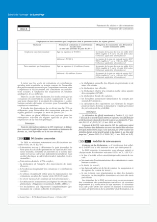 Employeurs ou tiers mandatés par l’employeur dont le personnel relève du régime général
Déclarant Montant de cotisations et contributions
sociales dues
au titre des périodes de paie de 2014
Obligation de transmettre une déclaration
sociale nominative (DSN)
Employeur sans tiers mandaté Égal ou supérieur à 50 000 € À compter de la paie du mois de juillet 2016
(DSN exigible le 5 ou le 15 août 2016 selon
l’échéance applicable à l’employeur)
Inférieur à 50 000 € À compter de la paie du mois de janvier 2017
(DSN exigible le 5 ou le 15 février 2017 selon
l’échéance applicable à l’employeur)
Tiers mandatés par l’employeur Égal ou supérieur à 10 millions d’euros À compter de la paie du mois de juillet 2016
(DSN exigible le 5 ou le 15 août 2016 selon
l’échéance applicable à l’employeur)
Inférieur à 10 millions d’euros À compter de la paie du mois de janvier 2017
(DSN exigible le 5 ou le 15 février 2017 selon
l’échéance applicable à l’employeur)
À noter que les seuils de cotisations et contributions
sociales sont appréciés en tenant compte de l’ensemble
des prélèvements recouvrés par l’organisme assurant pour
l’employeur le recouvrement des cotisations et contribu-
tions sociales, à l’exclusion des majorations et pénalités
appliquées, le cas échéant.
Dans le cas des tiers déclarants, les seuils ainsi que les
cotisations et contributions sociales s’apprécient en totali-
sant pour chaque tiers le montant des cotisations et contri-
butions sociales déclarées et versées pour l’ensemble des
employeurs mandants.
Il résulte des dispositions de ce décret que la DSN est
obligatoire pour l’ensemble des entreprises relevant du
régime général à compter du mois de janvier 2017.
Des mises en place différées sont prévues pour les
entreprises relevant du régime agricole et pour les
employeurs de la fonction publique.
Remarques
Toutes les informations relatives à la DSN (employeurs et déclara-
tions concernés, logiciels de paie requis, transmission et traitement des
données, etc.) sont disponibles sur le site www.dsn-info.fr.
304 3 Déclaration concernées
La DSN se substitue notamment aux déclarations sui-
vantes (CSS, art. R. 133-14) :
— l’attestation servant à déterminer le gain journalier de
base pour le calcul des prestations en espèces de l’assu-
rance maladie, maternité et paternité ou le salaire jour-
nalier servant au calcul des indemnités journalières dues
au titre du risque accident du travail et maladies profes-
sionnelles ;
— l’attestation destinée à Pôle emploi ;
— la déclaration et l’enquête des mouvements de main-
d’œuvre ;
— le bordereau récapitulatif des cotisations et contributions
sociales ;
— le tableau récapitulatif utilisé pour la régularisation des
cotisations sociales de l’année civile (DUCS Urssaf) ;
— le relevé mensuel des contrats de travail temporaire ;
— les déclarations nominatives aux régimes de retraite com-
plémentaire obligatoires notamment AGIRC-ARRCO ;
— les déclarations aux organismes complémentaires ges-
tionnaires de contrats collectifs d’entreprise ;
— la déclaration annuelle des départs en préretraite et de
mise à la retraite ;
— la déclaration des effectifs ;
— la déclaration relative à la cotisation sur la valeur ajoutée
des entreprises (CVAE) ;
— la déclaration fiscale des salaires ;
— les formalités permettant l’alimentation du compte per-
sonnel de formation ;
— la déclaration des expositions aux facteurs de risques
professionnels destinée à alimenter le compte personnel
de prévention de la pénibilité.
Remarques
La déclaration des effectifs mentionnée à l’article R. 133-14-IV-
7o
du Code de la sécurité sociale entrera en vigueur à une date fixée par
arrêtéduministrechargédelaSécuritésocialeet,auplustard,le1er
jan-
vier 2018 (D. no
2016-1567, 21 nov. 2016, art. 8-III).
S’agissant de la CVAE, outre dans la DSN, les employeurs restent
tenus d’adresser leur déclaration au service des impôts dont relève leur
principal établissement jusqu’à une date fixée par arrêté conjoint des
ministres chargés de la Sécurité sociale et du Budget et, au plus tard,
jusqu’au 1er
janvier 2022 (D. no
2016-1567, 21 nov. 2016, art. 8-IV).
304 4 Modalités de mise en œuvre
Contenu de la déclaration. — L’employeur doit adhé-
rer à la DSN via le site internet www. net-entreprises.fr.
La DSN consiste à transmettre pour chaque salarié et
chaque mois, les données suivantes (CSS, art. L. 133-5-3) :
— le lieu d’activité et les caractéristiques du contrat de tra-
vail ;
— les montants des rémunérations, des cotisations et contri-
butions sociales ;
— la durée de travail ;
— les dates de début et de fin de contrat, de suspension et
de reprise du contrat de travail ;
— le cas échéant, une régularisation au titre des données
inexactes ou incomplètes transmises au cours des mois
précédents.
Les données de la DSN servent ainsi au recouvrement
des cotisations, des contributions sociales et de certaines
impositions, à la vérification de leur montant, à l’ouverture
et au calcul des droits des salariés en matière d’assurances
sociales, de prévention de la pénibilité et de formation, à la
Paiement du salaire et des cotisations
Paiement des cotisations304-3
Le Lamy Paye − © Wolters Kluwer France − Février 2017
Extrait de l'ouvrage - Le Lamy Paye
 