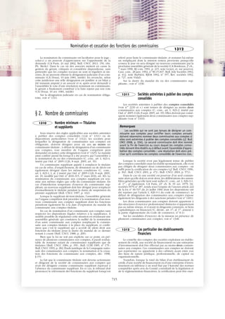 JOBNAME: 287461 PAGE: 4 SESS: 1 OUTPUT: Tue Mar 7 14:36:00 2017
/bat1/RA/RA1R/lj/CORPUS-0000001304
La nomination du commissaire est facultative pour le juge ;
celui-ci a un pouvoir d’appréciation sur l’opportunité de la
demande (CA Paris, 24 mai 2002, Bull. CNCC 2013, 150, obs.
Ph. Merle). Dans le cas où des associés mettent en cause la
gestion du gérant, critiquée et considérée dispendieuse, sans
prétendre que les comptes sociaux ne sont ni réguliers ni sin-
cères, ils ne peuvent obtenir la désignation judiciaire d’un com-
missaire (CA Douai, 19 juin 1981, inédit). En revanche, selon
cette juridiction une telle désignation est justifiée si un bilan a
été transmis amputé à un associé et si, après avoir demandé à
l’assemblée le vote d’une résolution nommant un commissaire,
le gérant a finalement contribué à la faire rejeter par son vote
(CA Douai, 10 avr. 1981, inédit).
Sur la désignation judiciaire en cas de nomination obliga-
toire, voir no
1311.
§ 2. Nombre de commissaires
1310 Nombre minimum — Titulaires
et suppléants
Sous réserve des règles applicables aux sociétés astreintes
à publier des comptes consolidés (voir no
1311) ou de
dispositions particulières (voir no
1312), les sociétés pour
lesquelles la désignation de commissaires aux comptes est
obligatoire, doivent désigner pour six ans au moins un
commissaire titulaire ; à défaut de désignation d’un commissaire
aux comptes, tout membre de l’organe compétent peut
demander en justice cette désignation (voir no
1325). Le mandat
ainsi conféré prend fin lorsqu’il a été pourvu par l’assemblée à
la nomination du ou des commissaires (C. com., art. L. 823-4,
inséré par Ord. no
2005-1126, 8 sept. 2005, art. 19).
Un commissaire suppléant appelé à remplacer le titulaire
en cas de refus, d’empêchement, de démission ou de décès est
également désigné dans les mêmes conditions (C. com.,
art. L. 823-1, I, al. 2 inséré par Ord. no
2005-1126, 8 sept. 2005,
art. 19, modifié par Ord. no
2016-315, 17 mars 2016, art. 30). La
nomination du commissaire aux comptes suppléant est sou-
mise aux mêmes règles que celle du commissaire titulaire. En
cas d’interdiction temporaire d’exercer du commissaire sup-
pléant, un nouveau suppléant doit être désigné pour remplacer
éventuellement le titulaire pendant la durée de suspension du
premier suppléant (Bull. CNCC 1997, p. 432).
Lorsque le suppléant devient titulaire, l’assemblée générale
ou l’organe compétent doit procéder à la nomination d’un nou-
veau commissaire aux comptes suppléant dont les fonctions
prendront également fin à la date d’expiration du mandat du
commissaire aux comptes titulaire.
En cas de nomination d’un commissaire aux comptes sans
respecter les dispositions légales relatives à la suppléance, il
semble possible de régulariser cette situation en réunissant une
assemblée générale qui constatera la nullité de la nomination
d’un autre commissaire aux comptes remplaçant le commis-
saire aux comptes titulaire à la place du suppléant, et confir-
mera que c’est le suppléant qui a accédé de plein droit aux
fonctions du titulaire pour la durée du mandat de ce dernier
restant à courir (Bull. CNCC 1988, p. 209).
Bien que la loi ne soit pas explicite sur ce point, en pré-
sence de plusieurs commissaires aux comptes, il paraît souhai-
table de nommer autant de commissaires suppléants que de
titulaires (Bull. CNCC 1984, p. 359 ; Bull. COB 1985, no
179 ;
Bull. CNCC 1993, p. 282, Étude juridique de la Compagnie natio-
nale des commissaires aux comptes, la nomination et la cessa-
tion des fonctions du commissaire aux comptes, déc. 1998,
§ 15).
Le fait que le commissaire titulaire soit devenu actionnaire
et dirigeant de la société de commissaires aux comptes qui
avait été désignée comme commissaire suppléant équivaut à
l’absence du commissaire suppléant. En ce cas, le tribunal doit
prononcer le relèvement des fonctions du suppléant lorsqu’est
relevé pour faute le commissaire titulaire, et nommer lui-même
un remplaçant dont la mission restera provisoire puisqu’elle
cessera le jour où sera désigné un nouveau commissaire par la
prochaine assemblée générale de la société (CA Bordeaux, 2e
ch.,
7 mars 1990, RJ com. 1991, p. 215, note Goyet, et, sur pourvoi,
Cass. com., 28 janv. 1992, no
90-15.837, Bull. Joly Sociétés 1992,
p. 412, note Barbièri, RJDA 1992, no
357, Rev. sociétés 1992,
p. 727, note Vidal).
Sur la durée du mandat du ou des commissaires sup-
pléants ; voir no
1330.
1311 Sociétés astreintes à publier des comptes
consolidés
Les sociétés astreintes à publier des comptes consolidés
(voir nos
2210 et s.) sont tenues de désigner au moins deux
commissaires aux comptes (C. com., art. L. 823-2, inséré par
Ord. no
2005-1126, 8 sept. 2005, art. 19). Elles doivent par consé-
quent nommer également deux commissaires aux comptes sup-
pléants (voir no
1310).
Remarques
Les sociétés qui ne sont pas tenues de désigner un com-
missaire aux comptes pour certifier leurs comptes annuels
doivent néanmoins nommer deux commissaires aux comptes si
elles sont astreintes à publier des comptes consolidés (cf. Bull
CNCC 2008, p. 556). Le second commissaire doit être nommé
avant la fin de l'exercice au cours duquel les comptes conso-
lidés doivent être établis ou à défaut avant l'assemblée d'appro-
bation des comptes consolidés ; une résolution doit alors pré-
ciser qu'il contrôlera les comptes consolidés de l'exercice clos.
Lorsque la société n’est pas légalement tenue de publier
des comptes consolidés mais les établit spontanément, elle n’est
pas obligée de désigner deux commissaires aux comptes : un
suffit pour la certification de ces comptes (cf. Bull. CNCC 1996,
p. 302 ; Bull. CNCC 2001, p. 472 ; Bull. CNCC 2003, p. 571).
Dans le cas où une société est pourvue d’un seul commis-
saire alors qu’elle doit en avoir deux, les délibérations des assem-
blées générales qu’elle tient sont nulles (C. com., art. L. 820-3-1,
al. 1er
; cf. également, CA Paris, 23e
ch. B, 19 oct. 1979, Dr.
sociétés 1979, no
287, rendu sous l’empire de l’ancien article 222
de la loi no
66-537 du 24 juillet 1966 dont les dispositions ont
été reprises par l’article L. 820-3-1 du code de commerce). Le
défaut de désignation des commissaires aux comptes expose
également les dirigeants à des sanctions pénales (voir no
1401).
Les deux commissaires aux comptes doivent appartenir à
des structures d’exercice professionnel distinctes n’appartenant
pas au même réseau, et n’ayant ni dirigeants communs, ni liens
capitalistiques ou financiers (C. déont., art. 17, al. 1er
, annexé à
la partie réglementaire du Code de commerce, no
8-1).
Sur les modalités d’exercice de la mission en présence de
plusieurs commissaires aux comptes, voir no
1348.
1312 Cas particulier des établissements
financiers
Le contrôle des comptes des sociétés exploitant un établis-
sement de crédit, une société de financement ou une entreprise
d’investissement doit être effectué par au moins deux commis-
saires aux comptes. Ces commissaires aux comptes ne doivent
pas représenter ou appartenir à des cabinets ayant entre eux
des liens de nature juridique, professionnelle, de capital ou
organisationnelle.
Toutefois, lorsque le total du bilan d’un établissement de
crédit, d’une société de financement ou d’une entreprise d’inves-
tissement est inférieur à un seuil fixé par l’Autorité des normes
comptables après avis du Comité consultatif de la législation et
de la réglementation financières, la certification peut être exer-
Nomination et cessation des fonctions des commissaires
1312
715
 