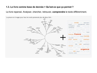 1.3. Le livre comme base de donnée > Qu'est-ce que ça permet ? Le livre repensé. Analyser, chercher, retrouver,  comprendre  le texte différemment. 