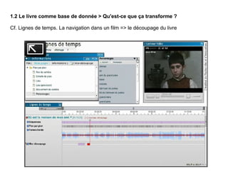 1.2 Le livre comme base de donnée > Qu'est-ce que ça transforme ? Cf. Lignes de temps. La navigation dans un film => le découpage du livre 