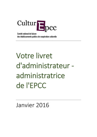 Votre livret
d'administrateur -
administratrice
de l'EPCC
Janvier 2016
 