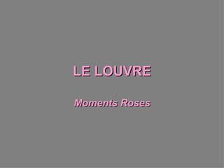 LE   LOUVRE Moments Roses 