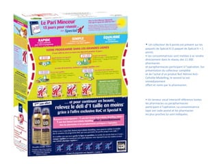 • Un collecteur de 6 points est présent sur les
paquets de Spécial K (1 paquet de Spécial K = 1
point).
• Les consommatrices sont invitées à se rendre
directement dans le réseau des 11 000
pharmacies
et parapharmacies participant à l’opération. Sur
présentation du collecteur complété
et de l’achat d’un produit RoC Rétinol Anti-
Cellulite Modelling, le second lui est
immédiatement
offert et remis par le pharmacien.
• Un serveur vocal interactif référence toutes
les pharmacies ou parapharmacies
participant à l’opération. La consommatrice
tape son code postal et les pharmacies
les plus proches lui sont indiquées.
 