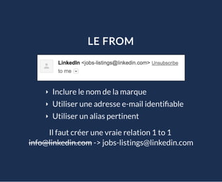 LE FROM
Inclure le nom de la marque
Utiliser une adresse e-mail identi able
Utiliser un alias pertinent
Il faut créer une vraie relation 1 to 1
info@linkedin.com -> jobs-listings@linkedin.com
 