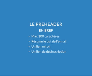 LE PREHEADER
EN BREF
Max 100 caractères
Résume le but de l'e-mail
Un lien miroir
Un lien de désinscription
 