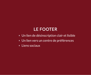LE FOOTER
Un lien de désinscription clair et lisible
Un lien vers un centre de préférences
Liens sociaux
 