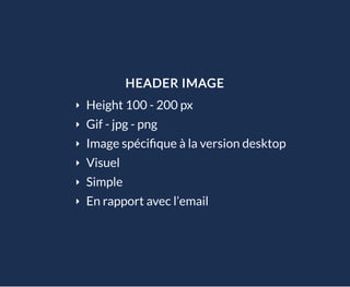 HEADER IMAGE
Height 100 - 200 px
Gif - jpg - png
Image spéci que à la version desktop
Visuel
Simple
En rapport avec l’email
 