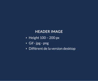 HEADER IMAGE
Height 100 – 200 px
Gif - jpg - png
Différent de la version desktop
 
