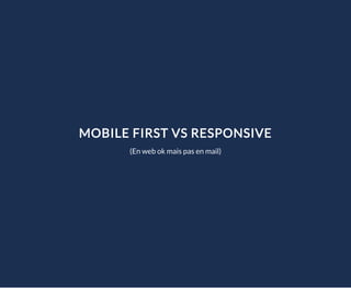 MOBILE FIRST VS RESPONSIVE
(En web ok mais pas en mail)
 