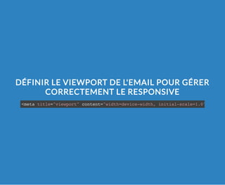 DÉFINIR LE VIEWPORT DE L'EMAIL POUR GÉRER
CORRECTEMENT LE RESPONSIVE
<meta title="viewport" content="width=device-width, initial-scale=1.0" />
 
