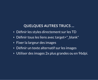 QUELQUES AUTRES TRUCS ...
Dé nir les styles directement sur les TD
Dé nir tous les liens avec target="_blank"
Fixer la largeur des images
Dé nir un texte alternatif sur les images
Utiliser des images 2x plus grandes ou en 96dpi.
 