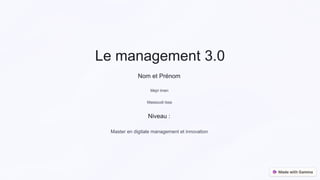 Le management 3.0
Nom et Prénom
Mejri Imen
Massoudi Issa
Niveau :
Master en digitale management et innovation
 