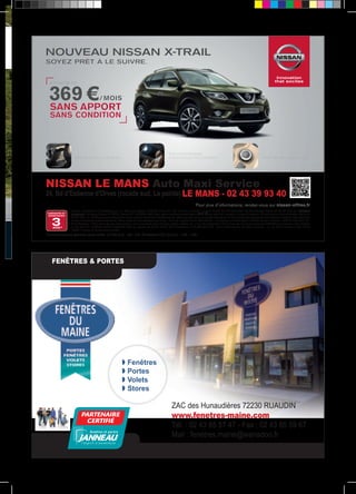 NISSAN LE MANS Auto Maxi Service 
24, Bd d’Estienne d’Orves (rocade sud, La pointe) LE MANS - 02 43 39 93 40 
ZAC des Hunaudières 72230 RUAUDIN 
www.fenetres-maine.com 
Tél. : 02 43 85 57 47 - Fax : 02 43 85 59 67 
Mail : fenetres.maine@wanadoo.fr 
FENÊTRES & PORTES 
 Fenêtres 
 Portes 
 Volets 
 Stores 
» 
 