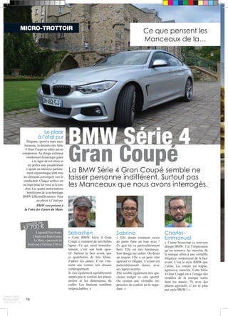 MICRO-TROTTOIR 
BMW Série 4 
Gran Coupé 
La BMW Série 4 Gran Coupé semble ne 
laisser personne indifférent. Surtout pas 
les Manceaux que nous avons interrogés. 
Sébastien 
« Cette BMW Série 4 Gran 
Coupé a vraiment de très belles 
lignes. Ce qui saisit immédia-tement, 
c’est son look spor-tif. 
Surtout la face avant, que 
je qualifierais de très féline. 
J’adore les jantes. C’est vrai-ment 
une voiture très réussie 
esthétiquement. 
Je suis également agréablement 
surpris par le confort des places 
arrière et les dimensions du 
coffre. Les finitions semblent 
irréprochables. » 
Charles- 
Emmanuel 
« J’aime beaucoup ce nouveau 
design BMW. J’ai l’impression 
qu’on retrouve les muscles de 
la marque alliés à une véritable 
élégance, notamment de la face 
avant. C’est le style BMW que 
j’aime. La voiture est trapue, 
agressive, musclée. Cette Série 
4 Gran Coupé est à l’image des 
modèles de la marque sortis 
dans les années 70, avec des 
phares agressifs. C’est le plus 
pur style BMW ! » 
Sabrina 
« Elle donne vraiment envie 
de partir faire un tour avec ! 
Ce gris lui va particulièrement 
bien. Elle est très lumineuse. 
Son design me séduit. On dirait 
un requin. Elle a un petit côté 
agressif et élégant. L’avant est 
particulièrement réussi, avec 
ses lignes acérées. 
Elle semble également très spa-cieuse 
malgré ce côté sportif. 
On ressent une véritable im-pression 
de confort en la regar-dant. 
» 
Le plaisir 
à l’état pur 
Élégante, sportive mais aussi 
luxueuse, la dernière née Série 
4 Gran Coupé ne tolère aucun 
compromis. Au design extérieur 
résolument dynamique grâce 
à sa ligne de toit étirée et 
ses portes sans encadrement 
s’ajoute un intérieur parfaite-ment 
ergonomique dont tous 
les éléments convergent vers le 
conducteur. Chaque surface est 
un régal pour les yeux et le tou-cher. 
Les quatre motorisations 
bénéficient de la technologie 
BMW EfficientDynamics. Pour 
un plaisir à l’état pur. 
BMW sera présent à 
la Foire des 4 jours du Mans. 
à partir de 
37 700 € 
18 
Legrand Sud Auto, 
2 boulevard René-Cassin, 
Le Mans, à proximité du 
boulevard d’Estienne d’Orves 
Ce que pensent les 
Manceaux de la… 
 