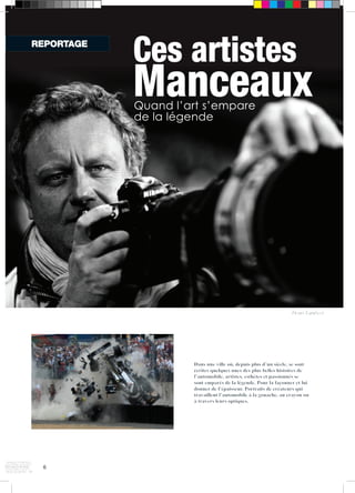 6 
Ces artistes 
Manceaux 
Denis Lambert 
Dans une ville où, depuis plus d’un siècle, se sont 
écrites quelques unes des plus belles histoires de 
l’automobile, artistes, esthètes et passionnés se 
sont emparés de la légende. Pour la façonner et lui 
donner de l’épaisseur. Portraits de créateurs qui 
travaillent l’automobile à la gouache, au crayon ou 
à travers leurs optiques. 
REPORTAGE 
Quand l’art s’empare 
de la légende 
 