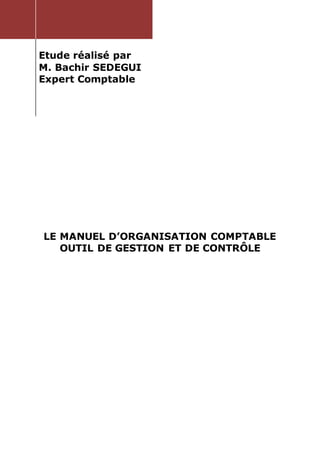 Etude réalisé par
M. Bachir SEDEGUI
Expert Comptable
LE MANUEL D’ORGANISATION COMPTABLE
OUTIL DE GESTION ET DE CONTRÔLE
 