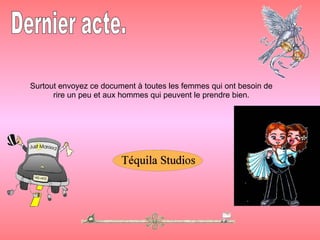 Surtout envoyez ce document à toutes les femmes qui ont besoin de rire un peu et aux hommes qui peuvent le prendre bien. Dernier acte. 