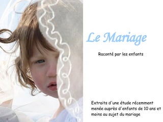Raconté par les enfants Le Mariage Extraits d'une étude récemment menée auprès d'enfants de 10 ans et moins au sujet du mariage 