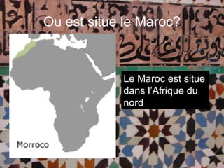 Ou est situe le Maroc? Le Maroc est situe dans l’Afrique du nord 
