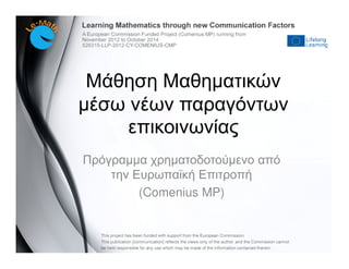 Πρόγραµµα χρηµατοδοτούµενο από
την Ευρωπαϊκή Επιτροπή
(Comenius MP)
Μάθηση Μαθηµατικών
µέσω νέων παραγόντων
επικοινωνίας
 