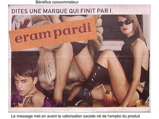 Bénéfice consommateur Le message met en avant la valorisation sociale né de l’emploi du produit 