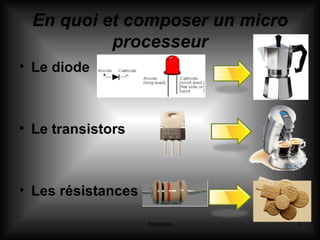 En quoi et composer un micro processeur Le diode Le transistors Les résistances 