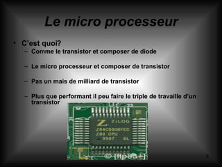 Le micro processeur C’est quoi? Comme le transistor et composer de diode  Le micro processeur et composer de transistor Pas un mais de milliard de transistor Plus que performant il peu faire le triple de travaille d’un transistor 