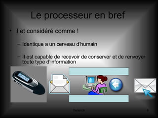 Le processeur en bref  il et considéré comme ! Identique a un cerveau d’humain Il est capable de recevoir de conserver et de renvoyer toute type d’information 