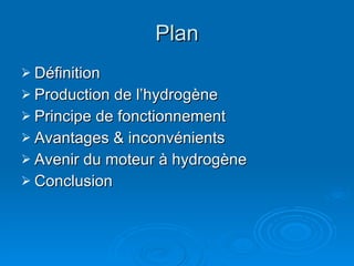Plan Définition Production  de l’hydrog ène Principe de fonctionnement Avantages & inconvénients Avenir du moteur à hydrogène   Conclusion 