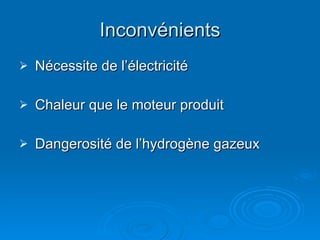 Inconvénients N écessite de l ’ électricité Chaleur que le  moteur produit Dangerosit é  de l’hydrogène gazeux 